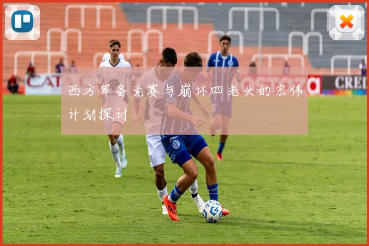 西方军备竞赛与崩坏四老头的宏伟计划探讨