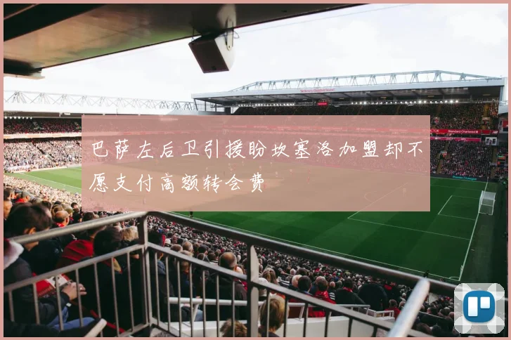 巴萨左后卫引援盼坎塞洛加盟却不愿支付高额转会费