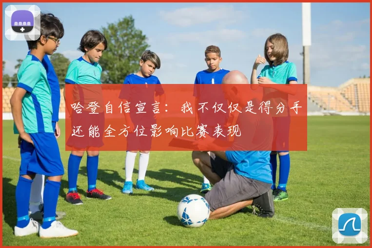 哈登自信宣言：我不仅仅是得分手还能全方位影响比赛表现