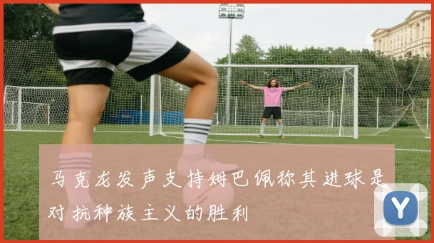 马克龙发声支持姆巴佩称其进球是对抗种族主义的胜利