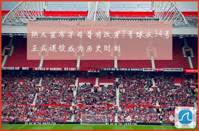 热火宣布字母哥将改穿7号球衣34号正式退役成为历史时刻