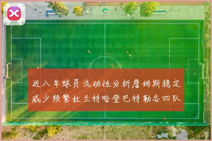 近八年球员流动性分析詹姆斯稳定威少频繁杜兰特哈登巴特勒各四队