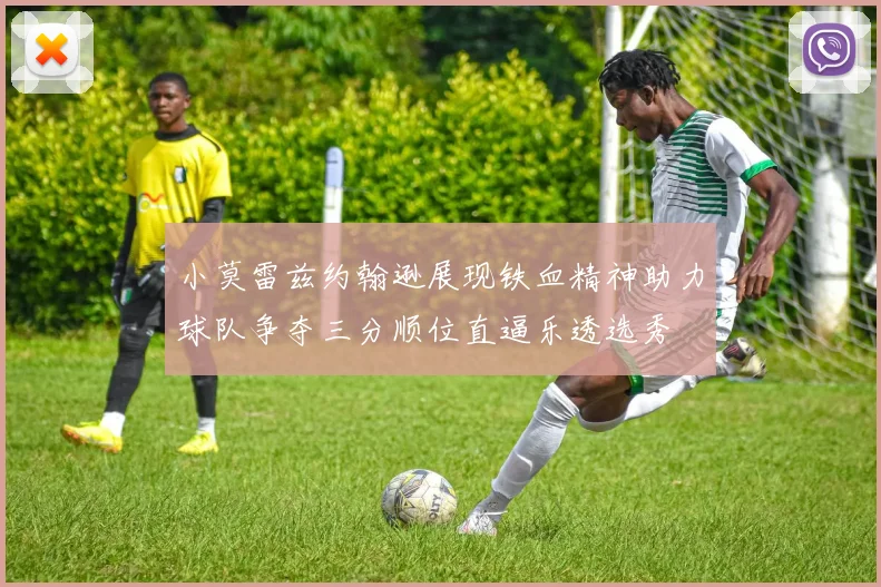 小莫雷兹约翰逊展现铁血精神助力球队争夺三分顺位直逼乐透选秀