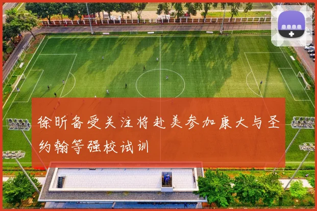 徐昕备受关注将赴美参加康大与圣约翰等强校试训