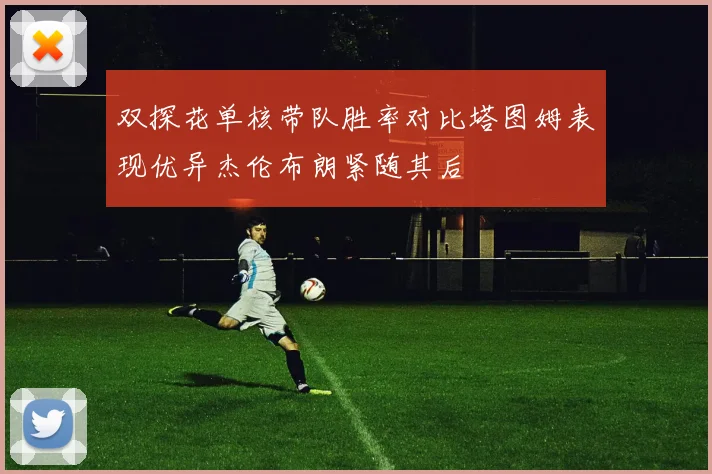 双探花单核带队胜率对比塔图姆表现优异杰伦布朗紧随其后